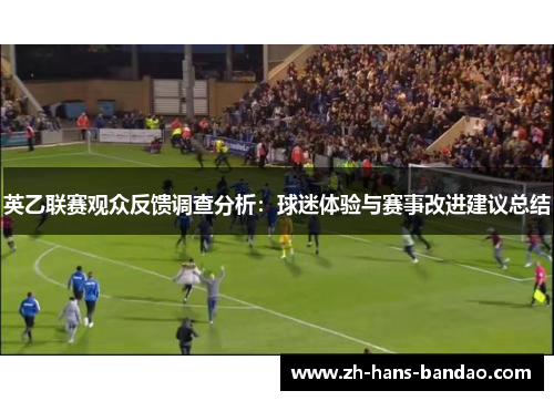 英乙联赛观众反馈调查分析：球迷体验与赛事改进建议总结