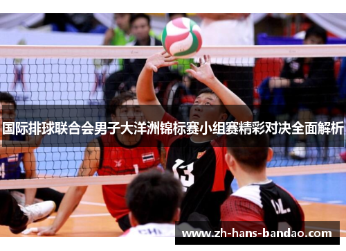 国际排球联合会男子大洋洲锦标赛小组赛精彩对决全面解析