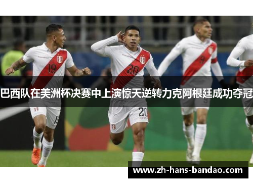巴西队在美洲杯决赛中上演惊天逆转力克阿根廷成功夺冠