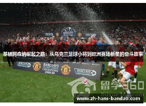 基辅阿森纳崛起之路：从乌克兰足球小将到欧洲赛场新星的奋斗故事