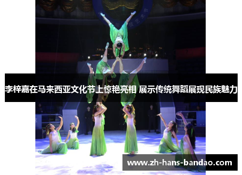 李梓嘉在马来西亚文化节上惊艳亮相 展示传统舞蹈展现民族魅力