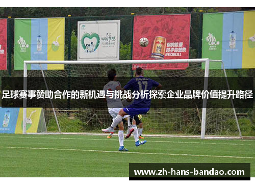 足球赛事赞助合作的新机遇与挑战分析探索企业品牌价值提升路径