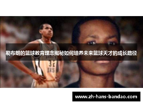 勒布朗的篮球教育理念揭秘如何培养未来篮球天才的成长路径
