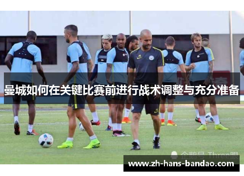 曼城如何在关键比赛前进行战术调整与充分准备