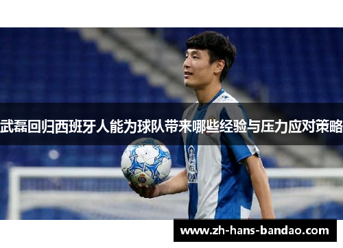 武磊回归西班牙人能为球队带来哪些经验与压力应对策略