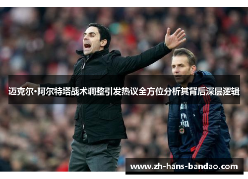 迈克尔·阿尔特塔战术调整引发热议全方位分析其背后深层逻辑