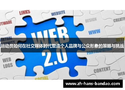 运动员如何在社交媒体时代塑造个人品牌与公众形象的策略与挑战
