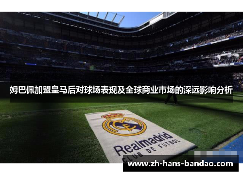 姆巴佩加盟皇马后对球场表现及全球商业市场的深远影响分析