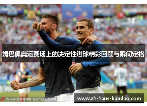 姆巴佩奥运赛场上的决定性进球精彩回顾与瞬间定格