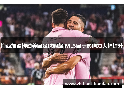 梅西加盟推动美国足球崛起 MLS国际影响力大幅提升