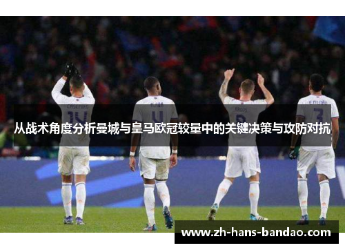 从战术角度分析曼城与皇马欧冠较量中的关键决策与攻防对抗