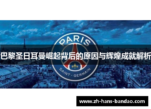 巴黎圣日耳曼崛起背后的原因与辉煌成就解析
