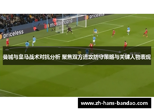 曼城与皇马战术对抗分析 聚焦双方进攻防守策略与关键人物表现