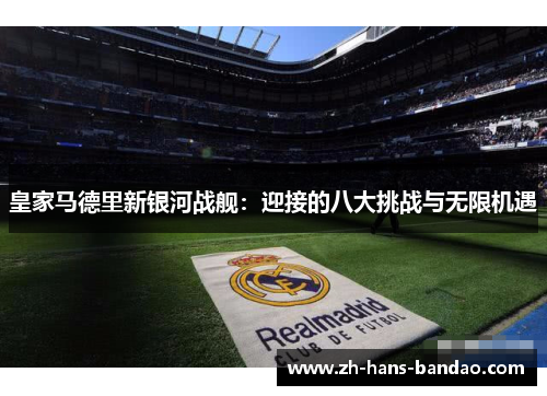 皇家马德里新银河战舰：迎接的八大挑战与无限机遇