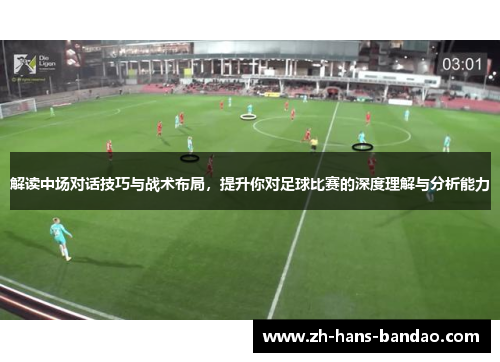 解读中场对话技巧与战术布局，提升你对足球比赛的深度理解与分析能力