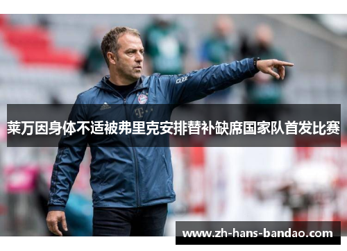 莱万因身体不适被弗里克安排替补缺席国家队首发比赛