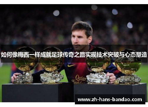 如何像梅西一样成就足球传奇之路实现技术突破与心态塑造