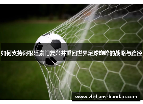 如何支持阿根廷豪门复兴并重回世界足球巅峰的战略与路径