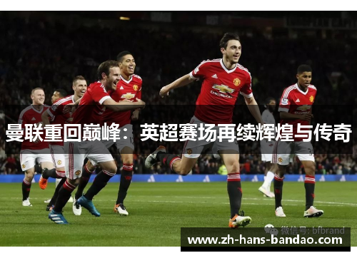 曼联重回巅峰：英超赛场再续辉煌与传奇