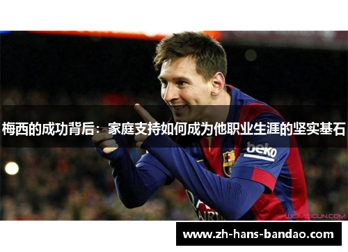 梅西的成功背后：家庭支持如何成为他职业生涯的坚实基石