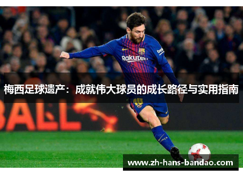 梅西足球遗产：成就伟大球员的成长路径与实用指南