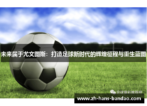 未来属于尤文图斯：打造足球新时代的辉煌征程与重生蓝图