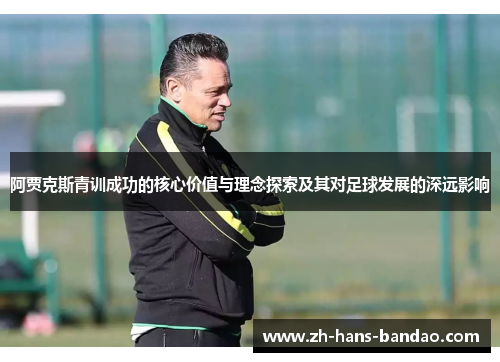 阿贾克斯青训成功的核心价值与理念探索及其对足球发展的深远影响