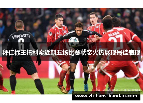 拜仁标王托利索近期五场比赛状态火热展现最佳表现