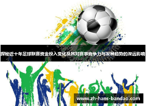 探秘近十年足球联赛资金投入变化及其对赛事竞争力与发展趋势的深远影响