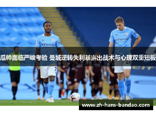 瓜帅面临严峻考验 曼城逆转失利暴露出战术与心理双重短板