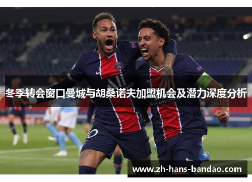 冬季转会窗口曼城与胡桑诺夫加盟机会及潜力深度分析