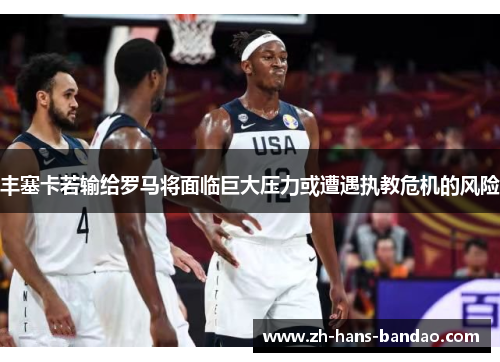 丰塞卡若输给罗马将面临巨大压力或遭遇执教危机的风险