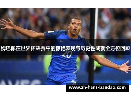 姆巴佩在世界杯决赛中的惊艳表现与历史性成就全方位回顾