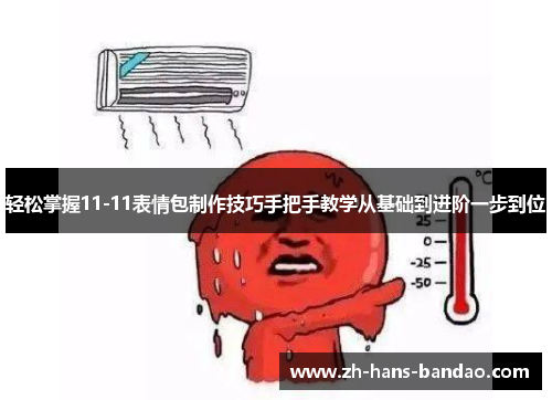 轻松掌握11-11表情包制作技巧手把手教学从基础到进阶一步到位