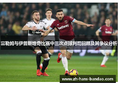 富勒姆与伊普斯维奇比赛中三次点球判罚回顾及其争议分析