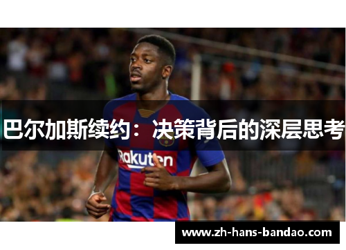 巴尔加斯续约：决策背后的深层思考