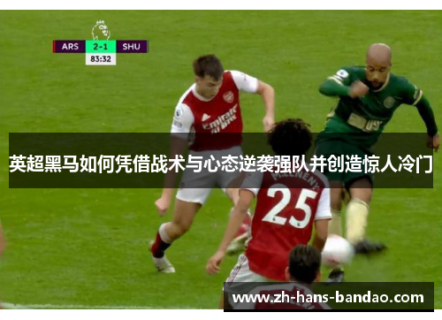 英超黑马如何凭借战术与心态逆袭强队并创造惊人冷门