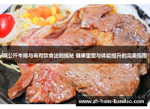 两公斤牛排与寿司饮食法则揭秘 健康重塑与体能提升的完美指南
