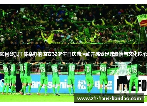 如何参加工体举办的国安32岁生日庆典活动并感受足球激情与文化传承
