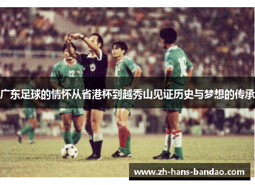 广东足球的情怀从省港杯到越秀山见证历史与梦想的传承