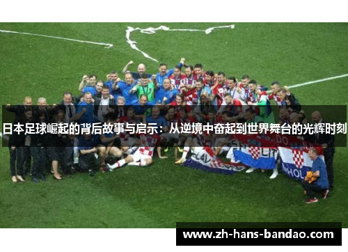 日本足球崛起的背后故事与启示：从逆境中奋起到世界舞台的光辉时刻