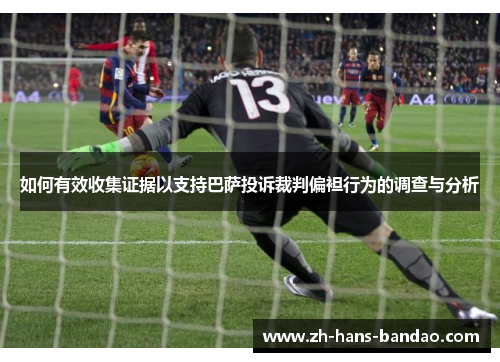 如何有效收集证据以支持巴萨投诉裁判偏袒行为的调查与分析