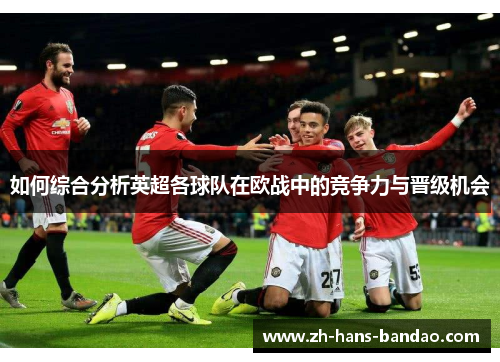 如何综合分析英超各球队在欧战中的竞争力与晋级机会