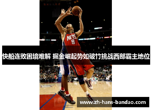 快船连败困境难解 掘金崛起势如破竹挑战西部霸主地位