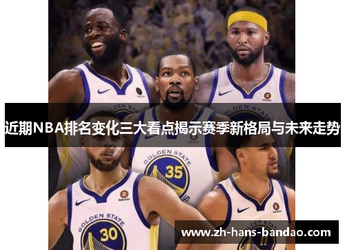 近期NBA排名变化三大看点揭示赛季新格局与未来走势