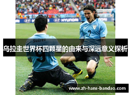 乌拉圭世界杯四颗星的由来与深远意义探析