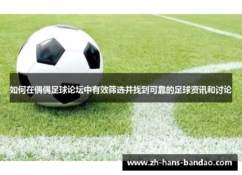 如何在偶偶足球论坛中有效筛选并找到可靠的足球资讯和讨论
