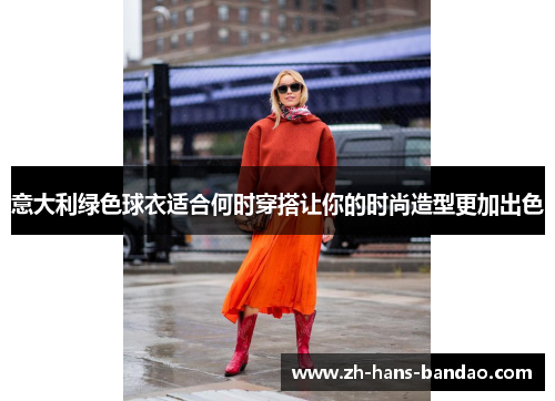 意大利绿色球衣适合何时穿搭让你的时尚造型更加出色