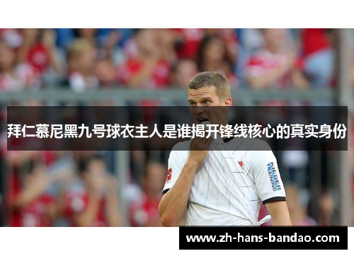 拜仁慕尼黑九号球衣主人是谁揭开锋线核心的真实身份