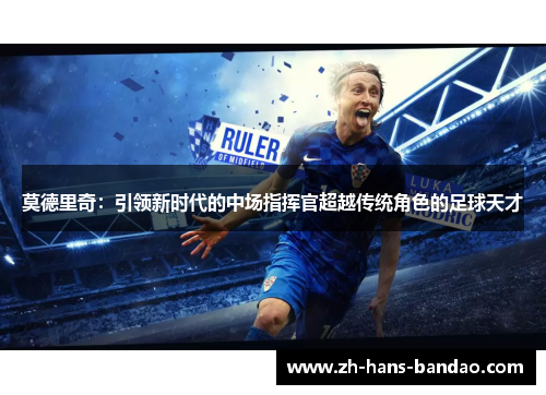 莫德里奇：引领新时代的中场指挥官超越传统角色的足球天才